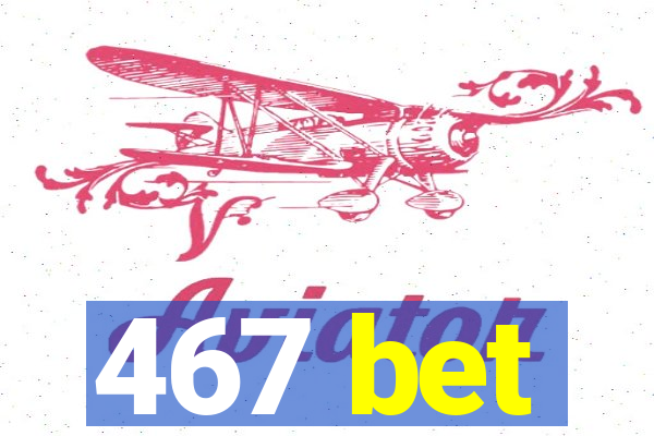 467 bet