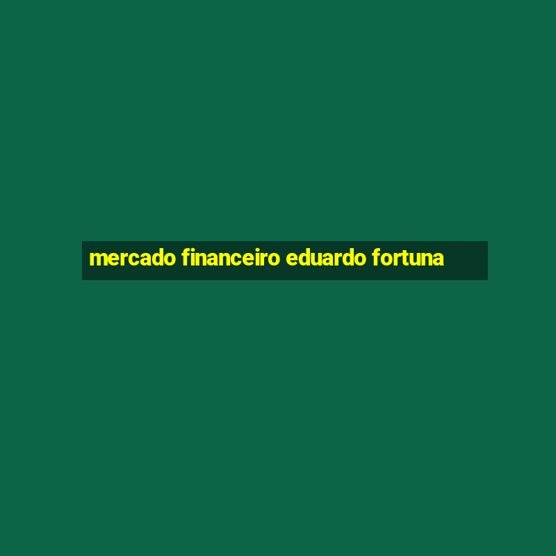 mercado financeiro eduardo fortuna