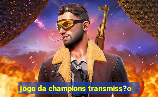 jogo da champions transmiss?o