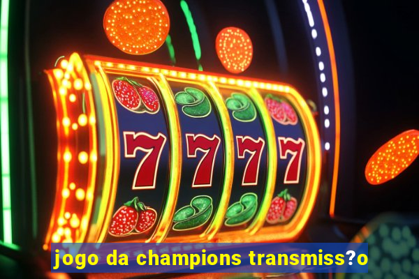 jogo da champions transmiss?o