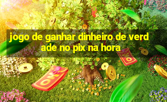 jogo de ganhar dinheiro de verdade no pix na hora