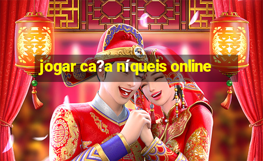 jogar ca?a níqueis online