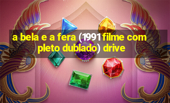 a bela e a fera (1991 filme completo dublado) drive