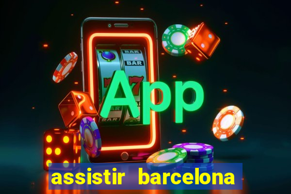 assistir barcelona ao vivo