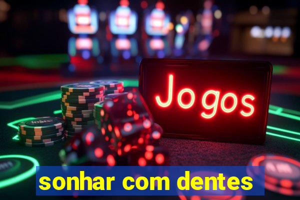 sonhar com dentes