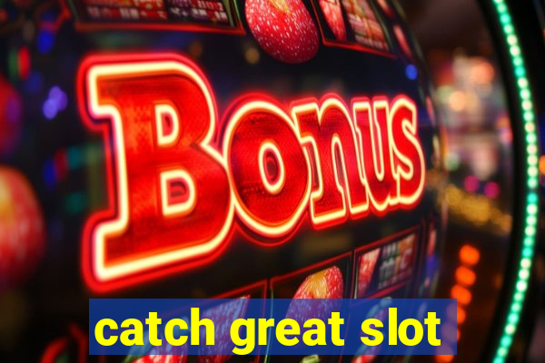 catch great slot