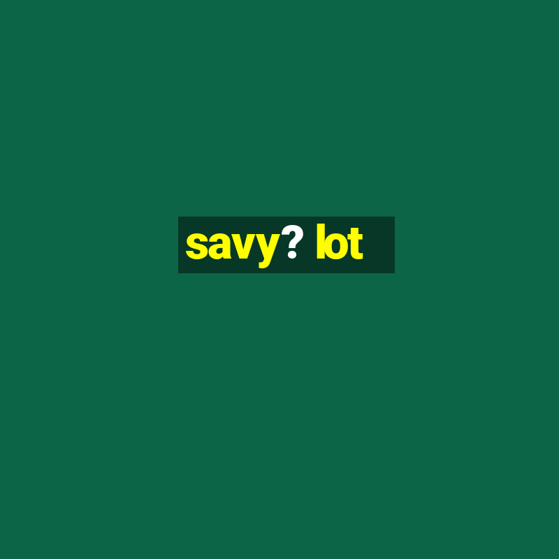 savy? lot