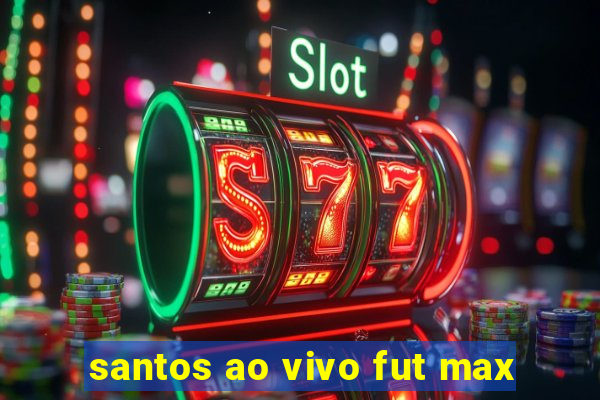 santos ao vivo fut max