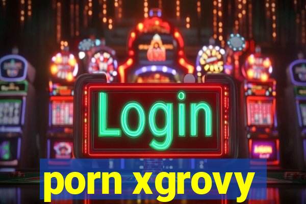 porn xgrovy