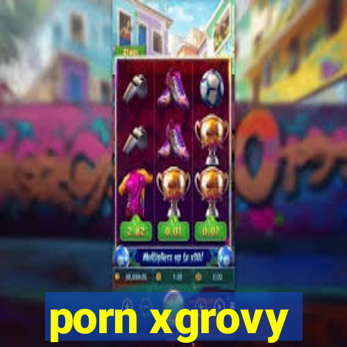 porn xgrovy