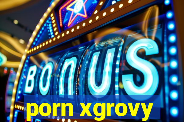 porn xgrovy