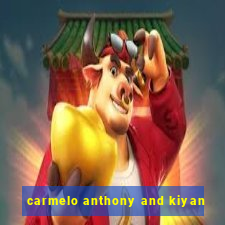 carmelo anthony and kiyan