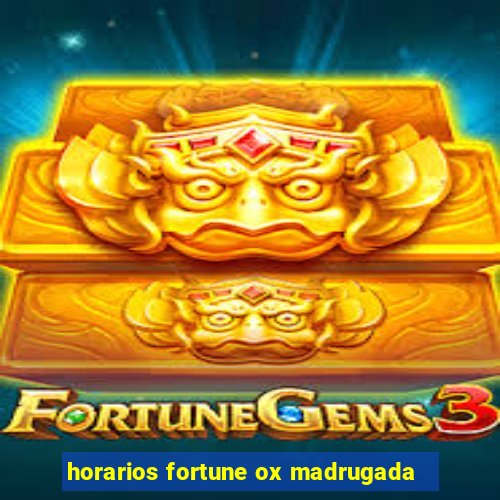 horarios fortune ox madrugada