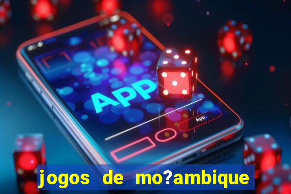 jogos de mo?ambique para ganhar dinheiro