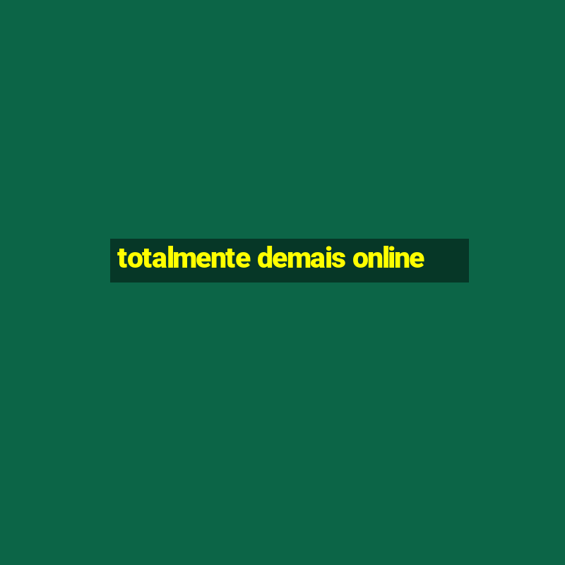 totalmente demais online