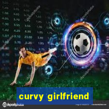 curvy girlfriend