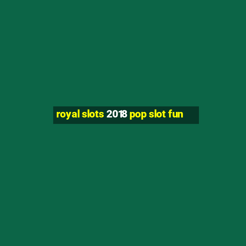 royal slots 2018 pop slot fun