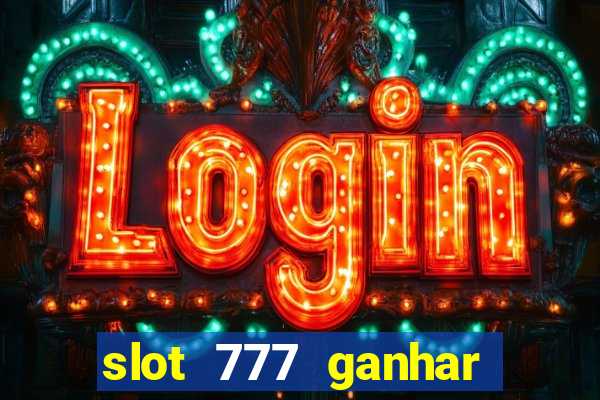 slot 777 ganhar dinheiro de verdade