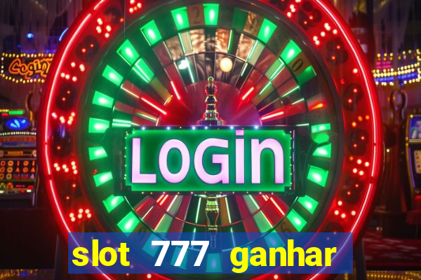 slot 777 ganhar dinheiro de verdade