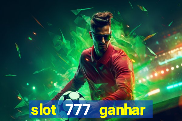 slot 777 ganhar dinheiro de verdade