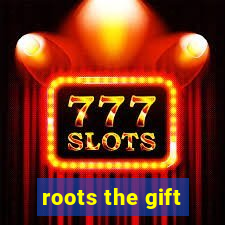 roots the gift