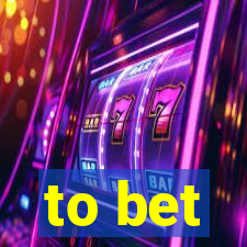 to bet