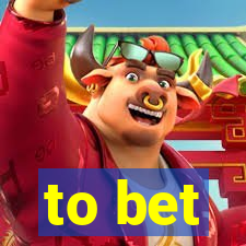 to bet