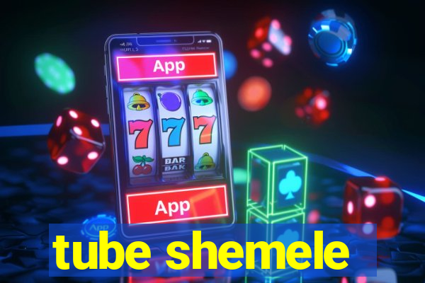 tube shemele