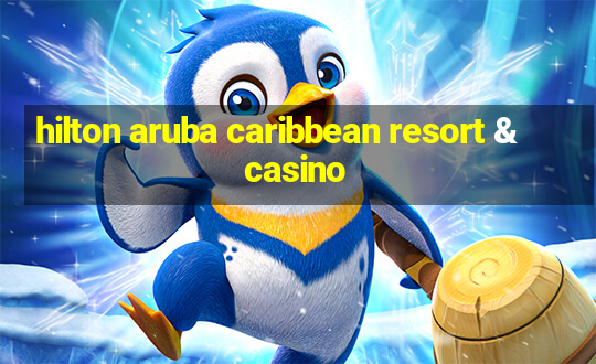 hilton aruba caribbean resort & casino