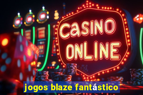 jogos blaze fantástico