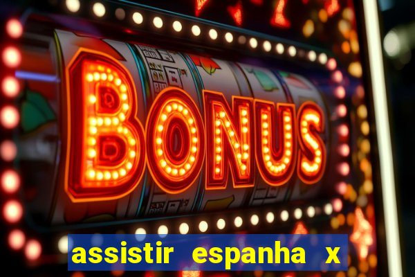 assistir espanha x alemanha ao vivo