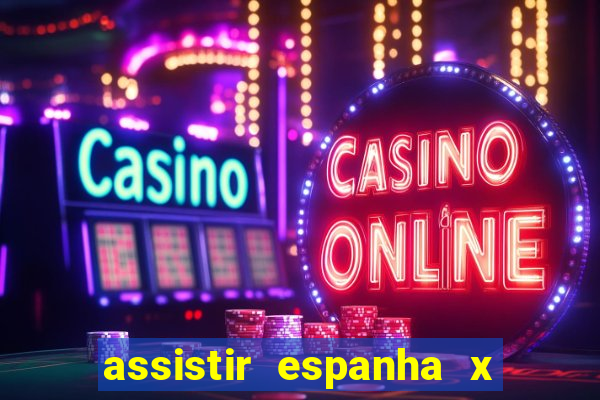 assistir espanha x alemanha ao vivo