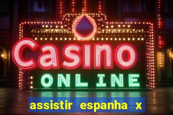 assistir espanha x alemanha ao vivo