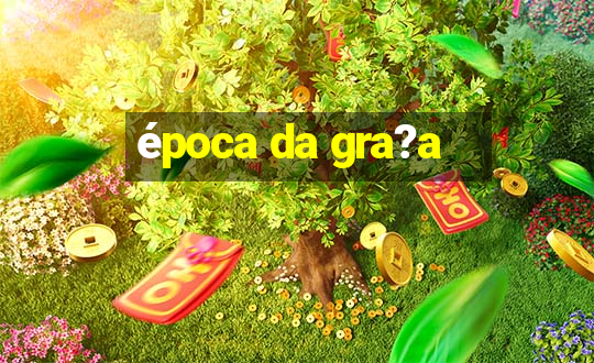 época da gra?a