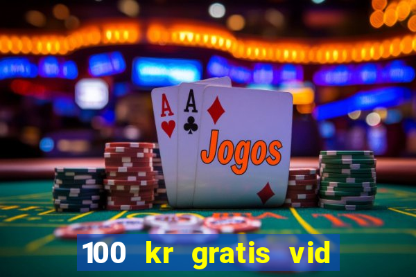 100 kr gratis vid registrering casino 2018