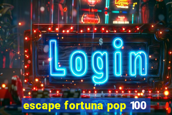 escape fortuna pop 100