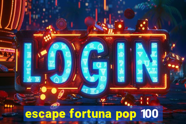 escape fortuna pop 100