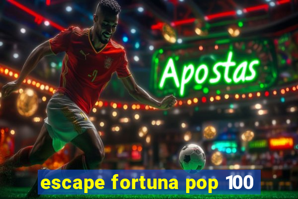 escape fortuna pop 100