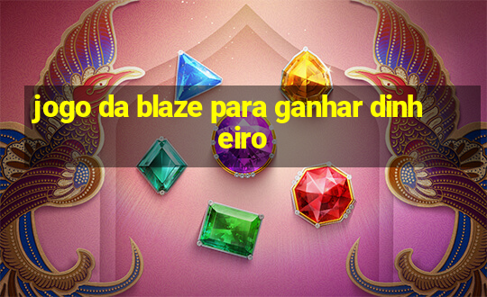 jogo da blaze para ganhar dinheiro