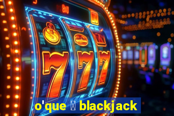 o'que 茅 blackjack