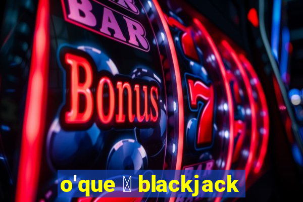 o'que 茅 blackjack