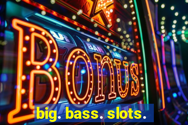 big. bass. slots.