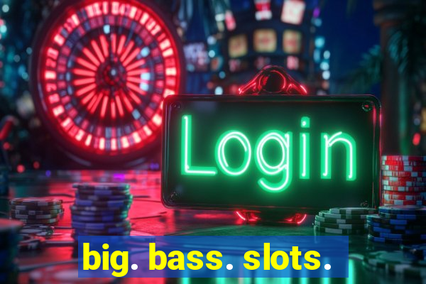 big. bass. slots.