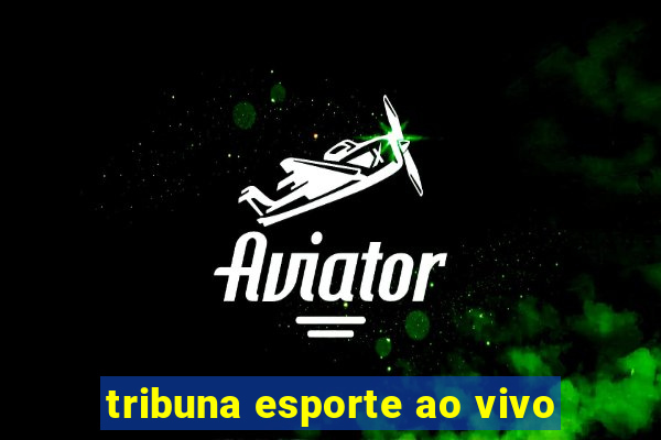 tribuna esporte ao vivo