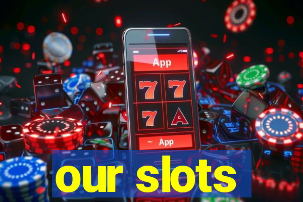 our slots