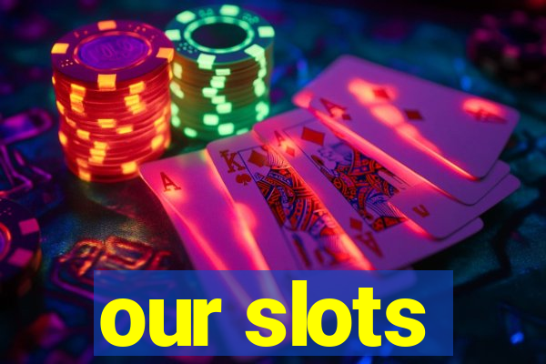 our slots