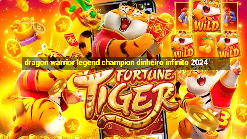 dragon warrior legend champion dinheiro infinito 2024