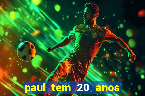 paul tem 20 anos de idade. a idade dele