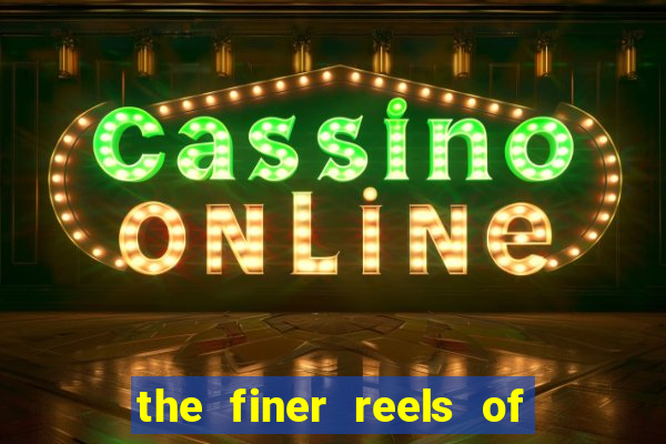 the finer reels of life slot