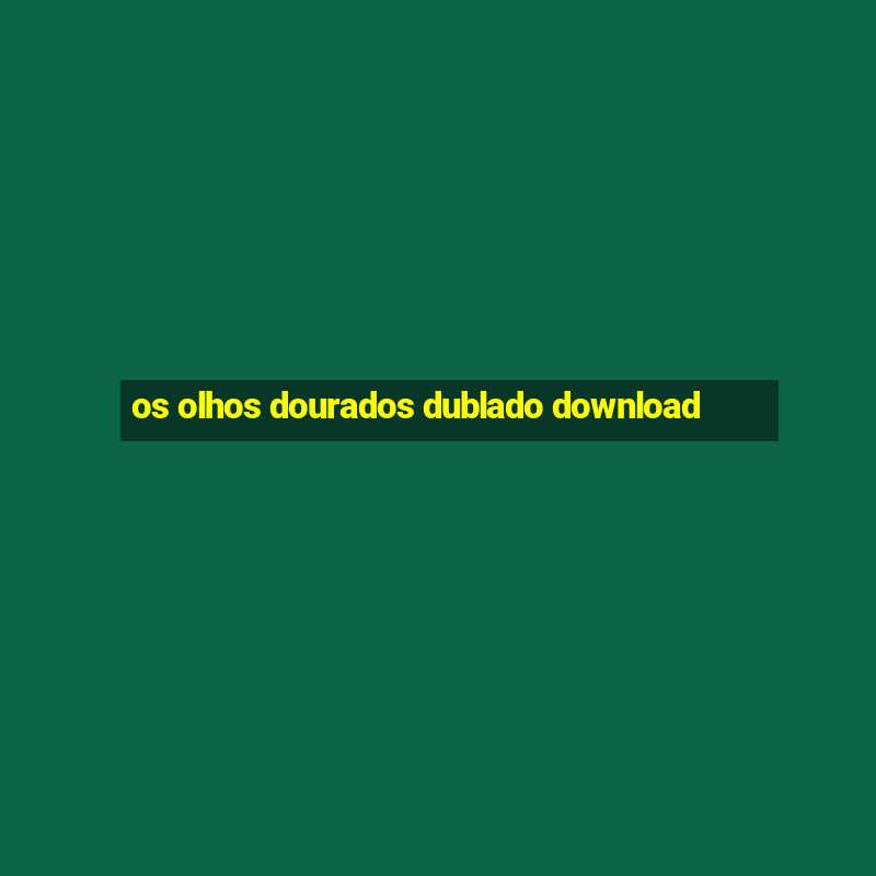 os olhos dourados dublado download